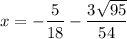 x =   - \dfrac{5}{18}  -  \dfrac{3 \sqrt{95} }{54}