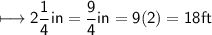 \\ \sf\longmapsto 2\dfrac{1}{4}in=\dfrac{9}{4}in=9(2)=18ft