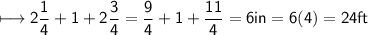 \\ \sf\longmapsto 2\dfrac{1}{4}+1+2\dfrac{3}{4}=\dfrac{9}{4}+1+\dfrac{11}{4}=6in=6(4)=24ft