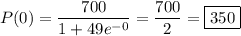 P(0) = \dfrac{700}{1 + 49e^{-0}} = \dfrac{700}2 = \boxed{350}