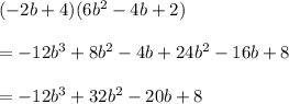 ( - 2b + 4)(6 {b}^{2}  - 4b + 2) \\  \\  =  - 12 {b}^{3}  + 8 {b}^{2}  - 4b + 24 {b}^{2}  - 16b + 8 \\  \\  =  - 12 {b}^{3}  + 32 {b}^{2}  - 20b + 8