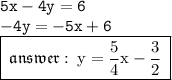 { \tt{5x - 4y = 6}} \\ { \tt{ - 4y =  - 5x + 6}} \\ { \boxed{ \mathfrak{ \: answer :  \: { \rm{y =  \frac{5}{4} x  -  \frac{3}{2}  \: }}}}}