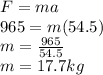 F=ma \\ 965 = m(54.5) \\ m =  \frac{965}{54.5}  \\ m = 17.7kg