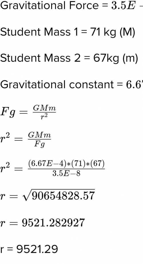 The force of gravity between two students is 3.5E-8 Newtons. If

the first students mass is 71.0 kg