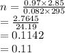 n =  \frac{0.97 \times 2.85}{0.082 \times 295}  \\  =  \frac{2.7645}{24.19}  \\  = 0.1142 \\  = 0.11