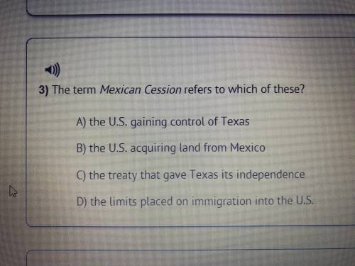 The term Mexican cession refers to which of these?

A- the U.S gained control of Texas
B- the U.S