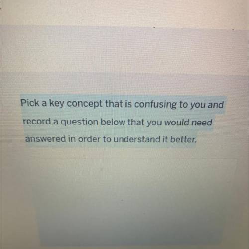 Pick a key concept that is confused to you record a question below that you would need answer in or