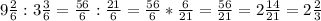 9\frac{2}{6}  : 3\frac{3}{6} = \frac{56}{6} : \frac{21}{6} = \frac{56}{6} * \frac{6}{21} = \frac{56}{21} = 2\frac{14}{21} = 2\frac{2}{3}