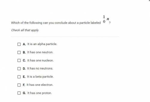 Which of the following can you conclude about a particle labeled 1 0n ?Check all that apply.