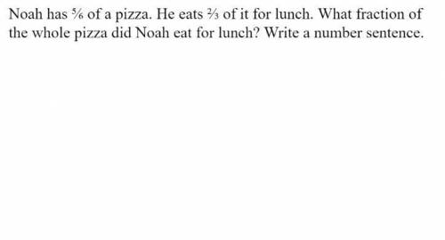 Noah has 5/6 of pizza and he eats 2/3 of it for lunch. What fraction of whole pizza did Noah eat?