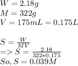 W=2.18 g\\M=322g\\V=175mL=0.175L\\\\S=\frac{W}{MV} \\=S=\frac{2.18}{322*0.175} \\So,S=0.039M