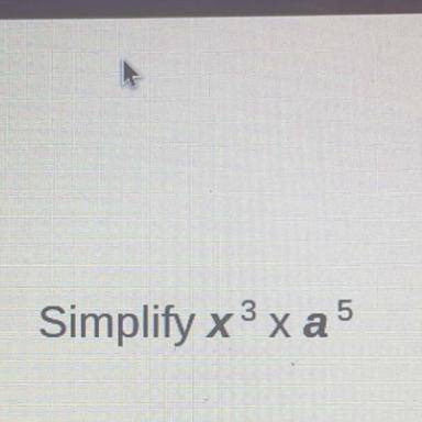 Simplify x^3 x a^5 pls help