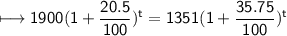 \\ \sf\longmapsto 1900(1+\dfrac{20.5}{100})^t=1351(1+\dfrac{35.75}{100})^t