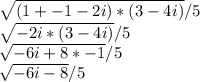 \sqrt{(1 + -1  -2i)*(3 - 4i)} / 5 \\\sqrt{-2i * (3 - 4i)}  / 5\\\sqrt{-6i + 8*-1}  /5 \\\sqrt{-6i - 8 }  / 5