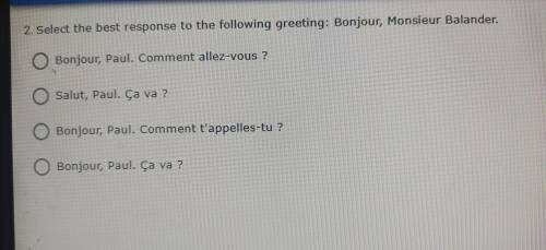 2. Select the best response to the following greeting: Bonjour, Monsieur Balander. Bonjour, Paul. C
