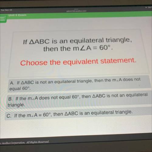 If AABC is an equilateral triangle,

then the mLA = 60°.
Choose the equivalent statement.
A. If AA