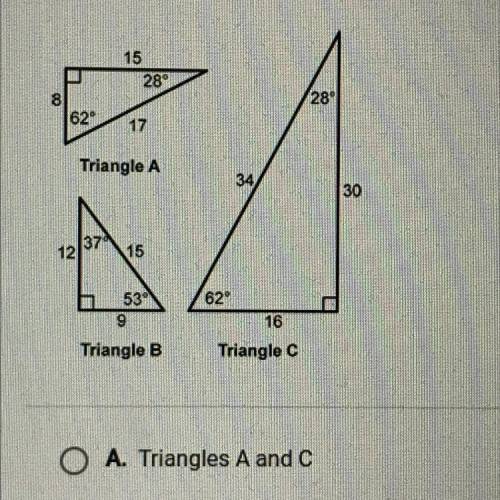 Which triangles are similar?

Triangle A
34/
A
30
37
12
15
h
53
9
62
16
Triangle C
Triangle B
A. T