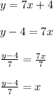 y = 7x + 4 \\\\y - 4 = 7x\\\\\frac{y - 4}{7} = \frac{7x}{7}\\ \\ \frac{y - 4}{7} = x