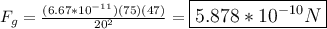 F_g = \frac{(6.67*10^{-11})(75)(47)}{20^2} = \large\boxed{5.878 * 10^{-10} N}