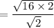 = \dfrac{\sqrt{16 \times 2}}{\sqrt{2}}