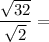 \dfrac{\sqrt{32}}{\sqrt{2}} =
