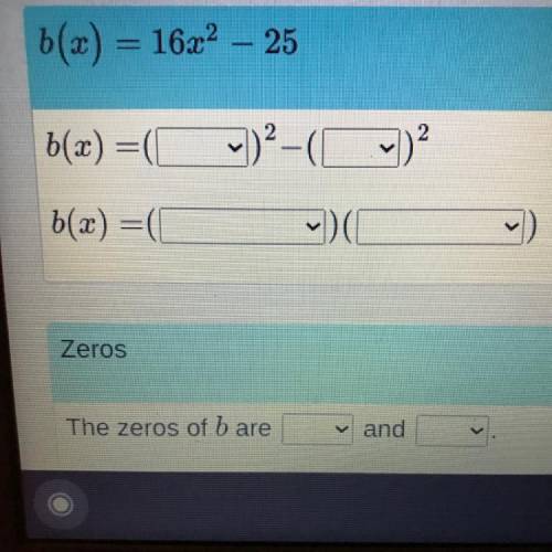4

b(x) = 16.22 – 25
bx)
Use the drop-down menus to factor the expression and find the zeros of b(