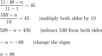 \dfrac{11\cdot49-n}{11-1}=45\\\\\dfrac{539-n}{10}=45\qquad|\text{multiply both sides by 10}\\\\539-n=450\qquad|\text{subtact 539 from both sides}\\\\-n=-89\qquad|\text{change the signs}\\\\n=89