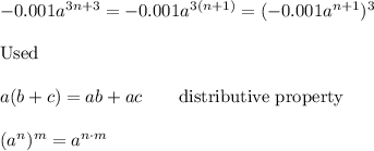-0.001a^{3n+3}=-0.001a^{3(n+1)}=(-0.001a^{n+1})^3\\\\\text{Used}\\\\a(b+c)=ab+ac\qquad\text{distributive property}\\\\(a^n)^m=a^{n\cdot m}