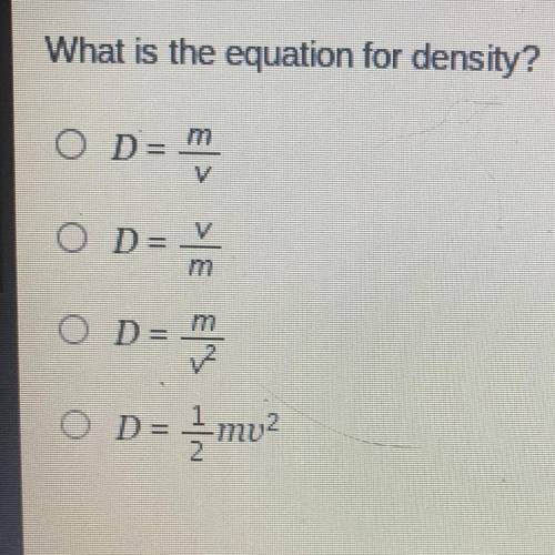 What is the equation for density?

O D= m
V
O D= V
-
m
O D= m
O D= { mu?
2