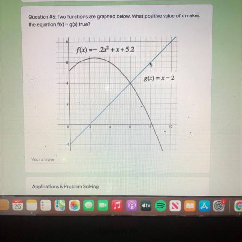 Question #6: Two functions are graphed below. What positive value of x makes

the equation f(x) =