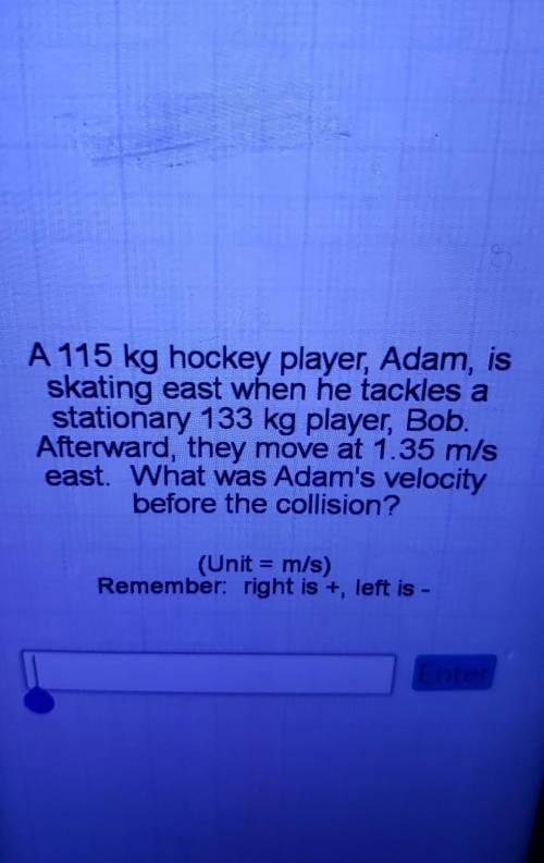 I NEED HELP PLEASE

A 115 kg hockey player, Adam, is skating east when he tackles a stationary 133