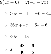 9(4x-6) = 2(-3-2x)\\\\\implies 36x - 54  = -6-4x \\\\\implies 36x +4x = 54 -6 \\\\\implies 40x = 48\\\\\implies x = \dfrac{48}{40} = \dfrac{6}5