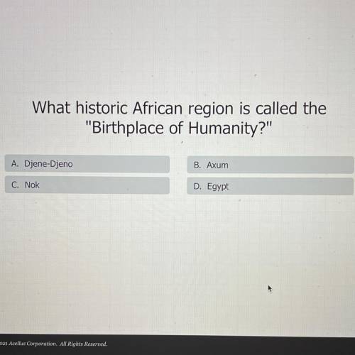 What historic African region is called the

Birthplace of Humanity?
A, Djene Djeno
B. Axum
C. No