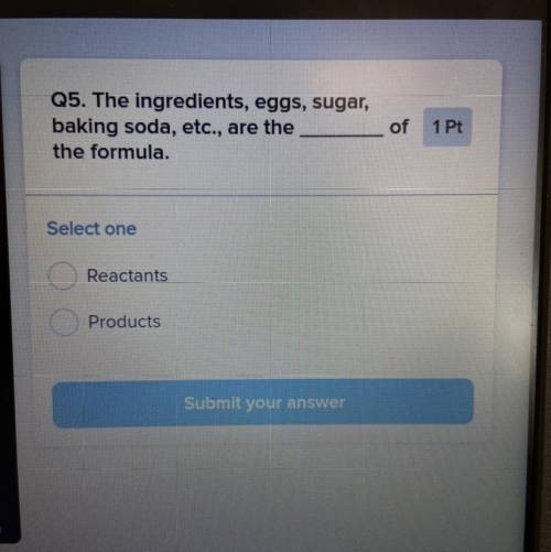 Q5. The ingredients, eggs, sugar,

baking soda, etc., are the
the formula.
of
Select one
Reactants