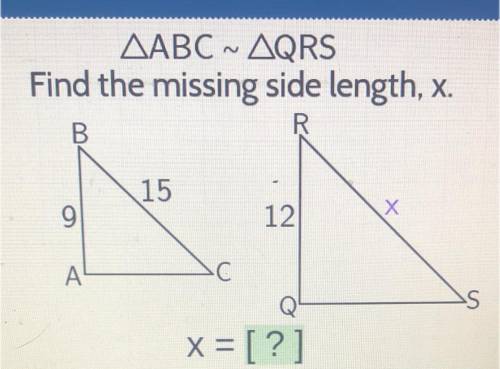 AABC ~ AQRS

Find the missing side length, x.
B.
R
15
9
12
A
S
Q
X = [?]