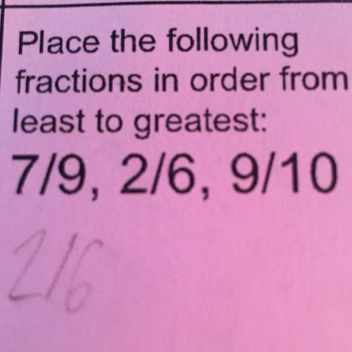 Place the following fractions in order from least to greatest :7/9 2/6 9/10

Help me pleaseeeeee‍️