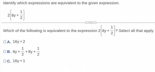 Which of the following is equivalent to the expression 2 ( 8y + 1/2 ) Select all that apply.