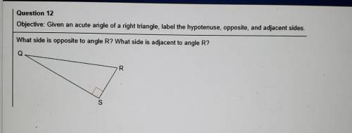 Question 12 Objective: Given an acute angle of a right triangle, label the hypotenuse, opposite, an