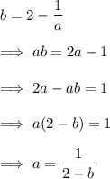 b = 2 - \dfrac 1a\\\\\implies ab = 2a -1\\\\\implies 2a -ab = 1\\\\\implies a(2-b) =1\\\\\implies a = \dfrac 1{2-b}