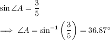 \sin \angle A =  \dfrac{3}{5} \\\\\implies \angle A = \sin^{-1} \left( \dfrac 35 \right) = 36.87^{\circ}
