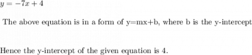 y =-7x +4 \\\\\text{ The above equation is in a form of y=mx+b, where b is the y-intercept}\\\\\\\text{Hence the y-intercept of the given  equation is}~  4.