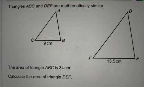Triangles ABC and DEF are mathematically similar.

The area of triangle АBC is 34cm² Calculate the