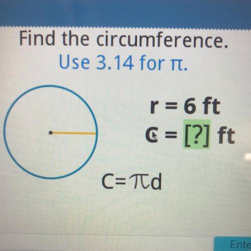 Find the circumference.
Use 3.14 for n.
-
r = 6 ft
6 = [?] ft