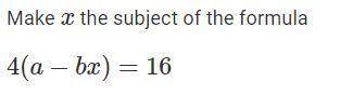 Make x the subject of the formula 4 ( a − b x ) = 16