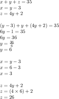 x + y + z = 35 \\ x = y - 3 \\ z = 4y + 2 \\  \\ (y - 3) + y + (4y + 2) = 35 \\ 6y - 1 = 35 \\ 6y = 36 \\ y =  \frac{36}{6}  \\ y = 6 \\  \\ x = y - 3 \\ x = 6 - 3 \\ x = 3 \\  \\  z= 4y + 2 \\  z= (4 \times 6) + 2  \\ z = 26