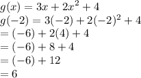 g(x) = 3 {x + 2x}^{2}  + 4 \\ g( - 2) = 3( - 2) + 2( - 2) {}^{2}  + 4 \\  =  ( - 6) + 2(4) + 4 \\  = ( - 6) + 8 + 4 \\  = ( - 6) + 12 \\  = 6