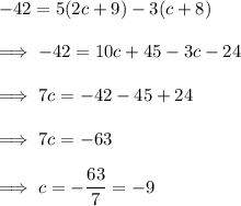 -42 = 5(2c+9)-3(c+8)\\\\\implies -42 = 10c + 45 -3c - 24\\\\\implies 7c = -42 -45 +24 \\\\\implies 7c = -63\\\\\implies c = -\dfrac{63}7 = -9