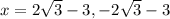 x=2\sqrt{3} -3, -2 \sqrt{3} -3