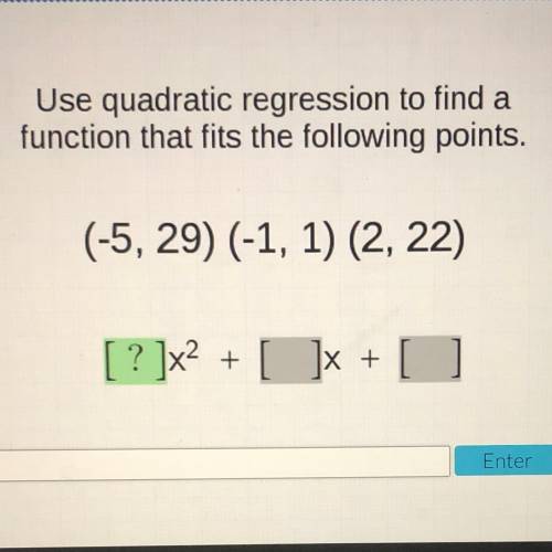 Use quadratic regression to find a

function that fits the following points.
(-5, 29) (-1, 1) (2,