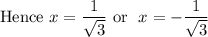 \text{Hence}~ x = \dfrac 1{\sqrt 3} ~\text{or}~ ~ x = -\dfrac 1{\sqrt 3}